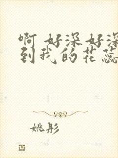 啊 好深好深插到我的花蕊了 啊 用力插