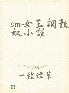 sm女王调教女奴小说