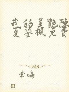 我的美艳陈淑娴夏鎏枫免费阅读二章