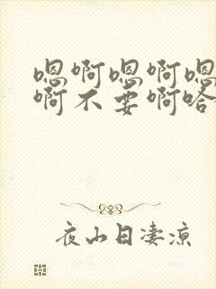 嗯啊嗯啊嗯啊啊啊不要啊哈嗯啊太大了啊