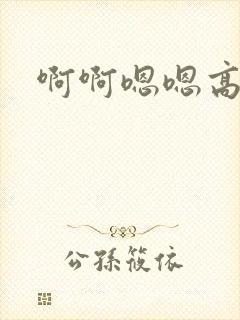 啊啊嗯嗯高h文