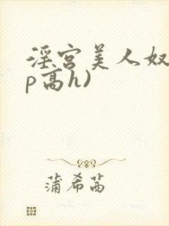 淫宫美人奴(np高h)