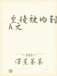 皇后被肉到失禁h文