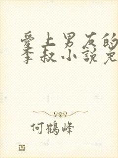 爱上男友的爸爸李叔小说免费阅读最