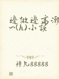 边做边高潮好爽~(h)小说