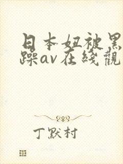 日本妞被黑人狂躁av在线观看
