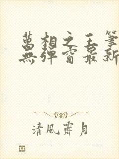 万相之王笔趣阁无弹窗最新章节免费阅读