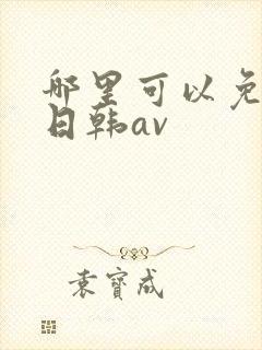 哪里可以免费看日韩av