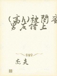 (高h)被闺蜜男友错上