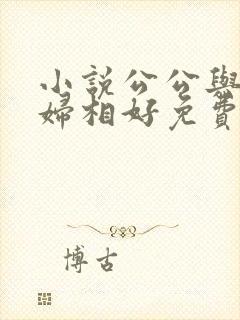 小说公公与儿媳妇相好免费阅读