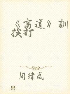 《商道》训诫文挨打