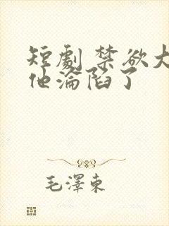 短剧 禁欲大佬他沦陷了