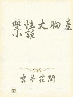 双性大胸产奶受小说