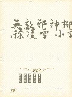 无敌邪神柳无邪,徐凌雪 小说