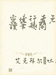 灵境行者免费阅读笔趣阁