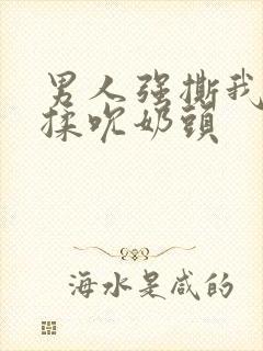 男人强撕我奶罩揉吮奶头封面