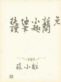 扶他小说免费阅读笔趣阁