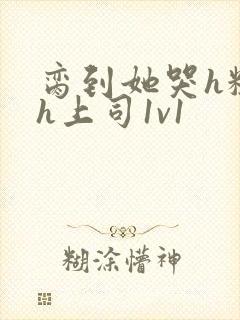 脔到她哭h粗话h上司1v1封面