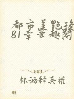 都市美艳后宫281章笔趣阁免费阅读