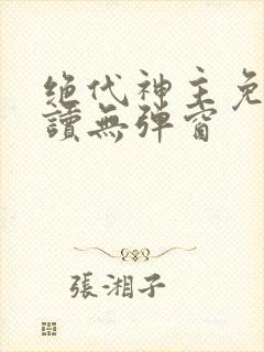 绝代神主免费阅读无弹窗