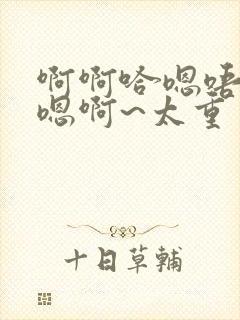 啊啊哈嗯唔昂~嗯啊~太重了哈啊小说封面