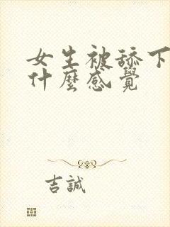 女生被舔下体是什么感觉