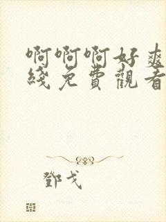 啊啊啊好爽啊在线免费观看