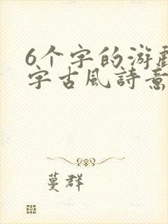 6个字的游戏名字古风诗意