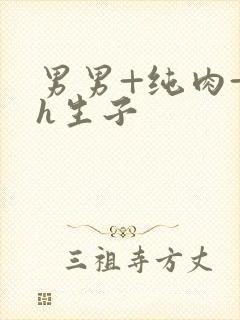 男男+纯肉+高h生子