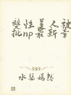 双性美人被迫卖批np最新章节列表