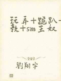 玩弄+跪趴+调教+sm主奴