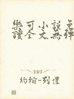 乐可小说免费阅读全文无弹窗笔趣封面