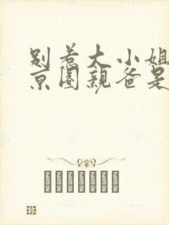 别惹大小姐,她京圈亲爸是女儿奴免费观看封面