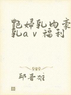 艳妇乳肉豪妇荡乳aⅴ福利