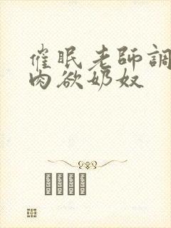 催眠老师调教成肉欲奶奴