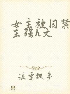 女主被囚禁被男主强h文