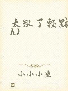 太粗了轻点(高h)