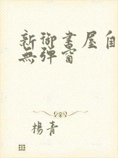 新御书屋自由的无弹窗封面