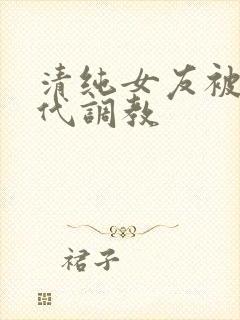 清纯女友被富二代调教
