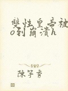 双性皇帝被cao到崩溃h封面