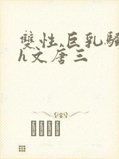 双性,巨乳骚受h文唐三