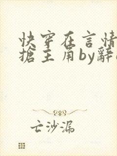 快穿在言情文里抢主角by辞e