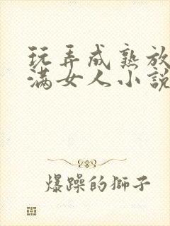 玩弄成熟放荡丰满女人小说