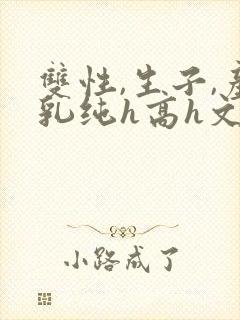 双性,生子,产乳纯h高h文小封面