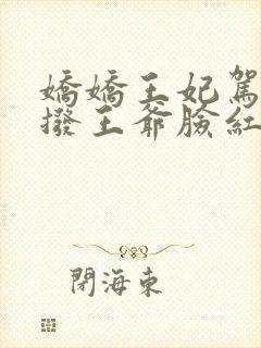 娇娇王妃驾到撩拨王爷脸红心跳短剧免费