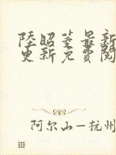 陆昭菱最新章节更新免费阅读小说