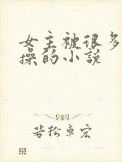 女主被很多男主操的小说