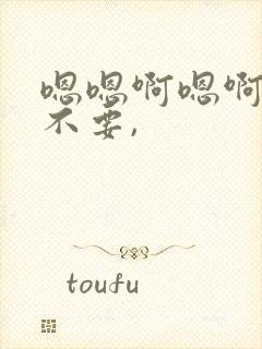 嗯嗯啊嗯啊嗯啊不要,