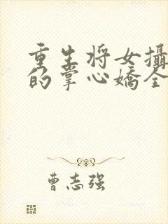 重生将女摄政王的掌心娇全文免费阅读封面