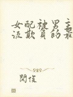 女配被男主们轮流欺负的最新章节更